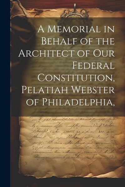 Produktbild: A Memorial in Behalf of the Architect of our Federal Constitution, Pelatiah Webster of Philadelphia,