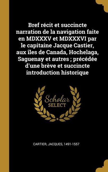 Produktbild: Bref r&eacute;cit et succincte narration de la navigation faite en MDXXXV et MDXXXVI par le capitaine Jacque Castier, aux &icirc;les de Canada, Hochelaga, Saguenay et autres; pr&eacute;c&eacute;d&eacute;e d'une br&egrave;ve et succincte introduction historique