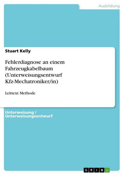 Fehlerdiagnose an einem Fahrzeugkabelbaum (Unterweisungsentwurf Kfz-Mechatroniker/in), Taschenbuch von Stuart Kelly, GRIN, 9783656837367