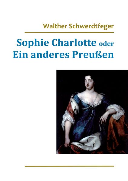 Sophie Charlotte oder Ein anderes Preußen, Taschenbuch von Walther Schwerdtfeger, BoD – Books on Demand, 9783738602449