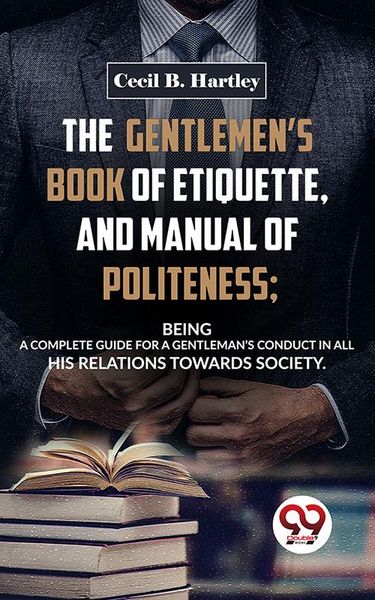 Produktbild: The Gentlemen'S Book Of Etiquette, And Manual Of Politeness; Being A Complete Guide For A Gentleman'S Conduct In All His Relations Towards Society