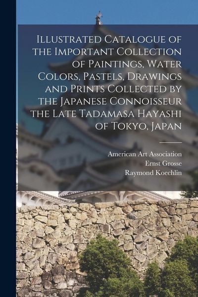 Produktbild: Illustrated Catalogue of the Important Collection of Paintings, Water Colors, Pastels, Drawings and Prints Collected by the Japanese Connoisseur the L