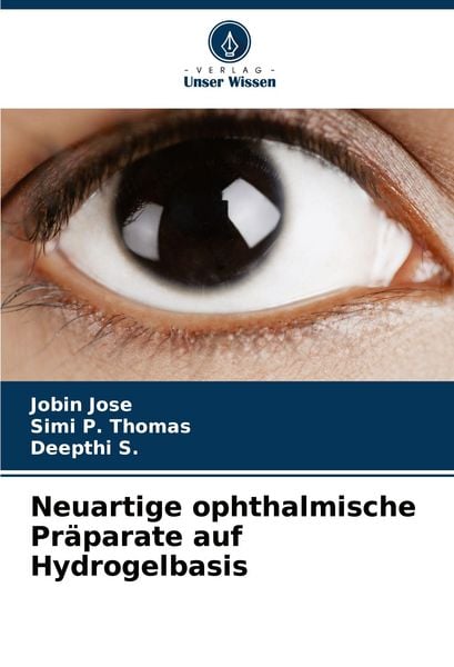 Neuartige ophthalmische Präparate auf Hydrogelbasis, Taschenbuch von Jobin Jose , Simi P. Thomas , Deepthi S., Verlag Unser Wissen, 9786207889334