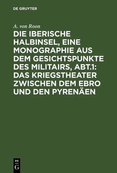 Produktbild: Die iberische Halbinsel, eine Monographie aus dem Gesichtspunkte des Militairs, Abt.1: Das Kriegstheater zwischen dem Ebro und den Pyren&auml;en