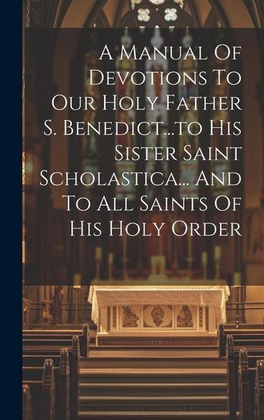 Produktbild: A Manual Of Devotions To Our Holy Father S. Benedict...to His Sister Saint Scholastica... And To All Saints Of His Holy Order
