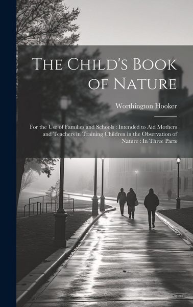 Produktbild: The Child's Book of Nature: For the Use of Families and Schools: Intended to Aid Mothers and Teachers in Training Children in the Observation of N