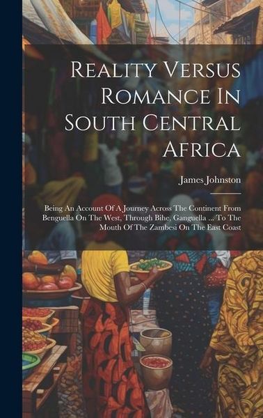Produktbild: Reality Versus Romance In South Central Africa: Being An Account Of A Journey Across The Continent From Benguella On The West, Through Bihe, Ganguella