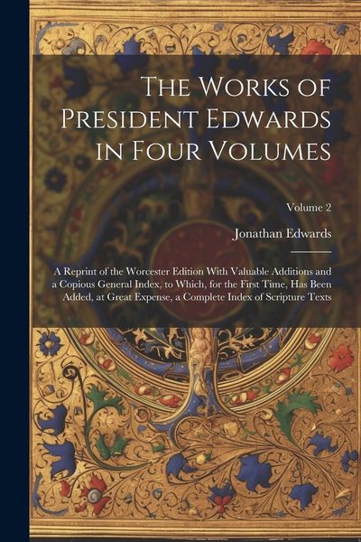 Produktbild: The Works of President Edwards in Four Volumes: A Reprint of the Worcester Edition With Valuable Additions and a Copious General Index, to Which, for