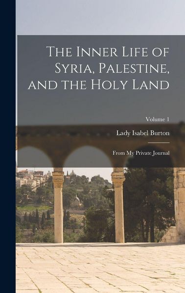 Produktbild: The Inner Life of Syria, Palestine, and the Holy Land: From My Private Journal; Volume 1