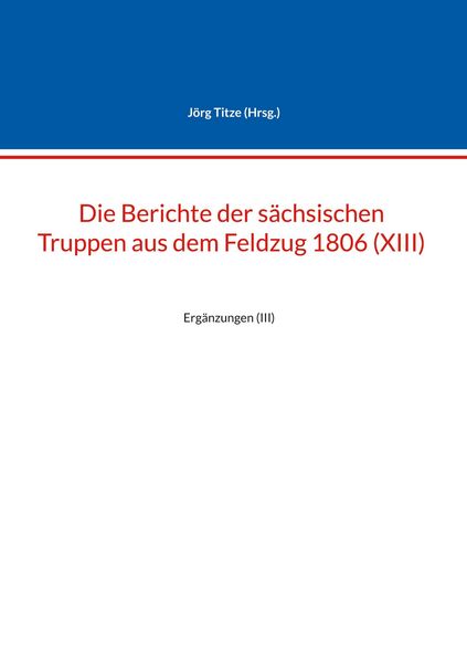 Produktbild: Die Berichte der s&auml;chsischen Truppen aus dem Feldzug 1806 (XIII)