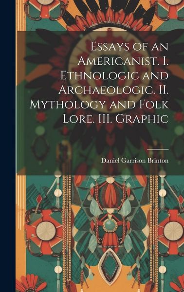 Produktbild: Essays of an Americanist. I. Ethnologic and Archaeologic. II. Mythology and Folk Lore. III. Graphic