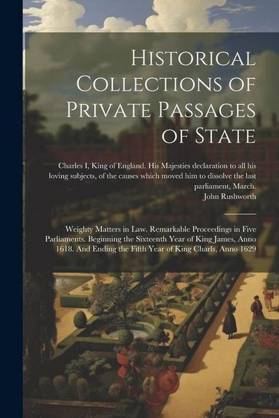 Produktbild: Historical Collections of Private Passages of State: Weighty Matters in law. Remarkable Proceedings in Five Parliaments. Beginning the Sixteenth Year
