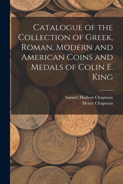 Produktbild: Catalogue of the Collection of Greek, Roman, Modern and American Coins and Medals of Colin E. King