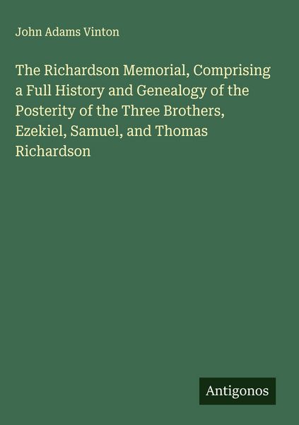 Produktbild: The Richardson Memorial, Comprising a Full History and Genealogy of the Posterity of the Three Brothers, Ezekiel, Samuel, and Thomas Richardson