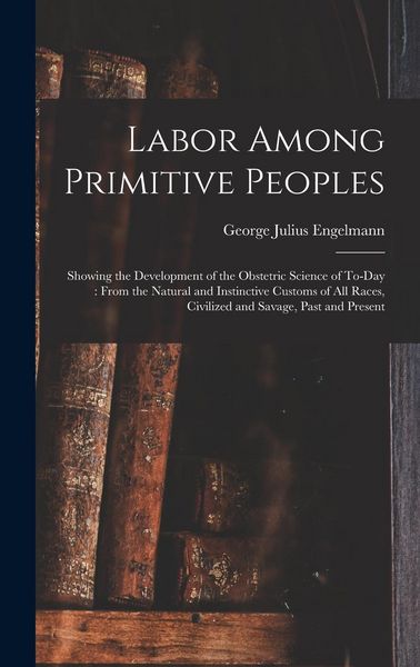 Produktbild: Labor Among Primitive Peoples: Showing the Development of the Obstetric Science of To-Day: From the Natural and Instinctive Customs of All Races, Civ
