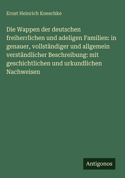 Produktbild: Die Wappen der deutschen freiherrlichen und adeligen Familien: in genauer, vollst&auml;ndiger und allgemein verst&auml;ndlicher Beschreibung: mit geschichtliche