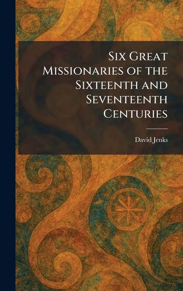 Produktbild: Six Great Missionaries of the Sixteenth and Seventeenth Centuries