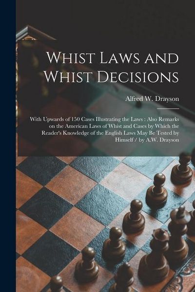 Produktbild: Whist Laws and Whist Decisions: With Upwards of 150 Cases Illustrating the Laws: Also Remarks on the American Laws of Whist and Cases by Which the Rea