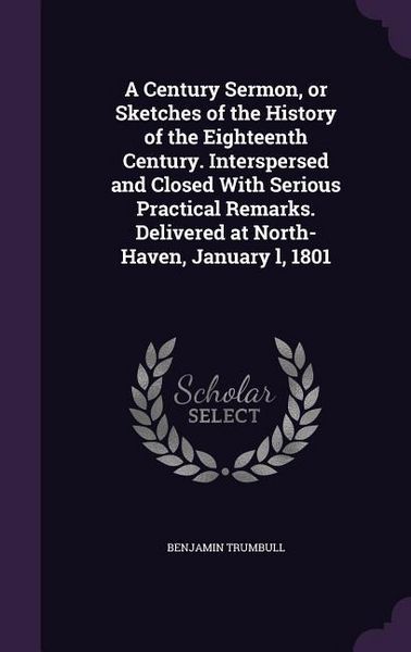 Produktbild: A Century Sermon, or Sketches of the History of the Eighteenth Century. Interspersed and Closed With Serious Practical Remarks. Delivered at North-Haven, January l, 1801