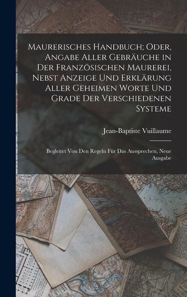 Produktbild: Maurerisches Handbuch; Oder, Angabe Aller Gebr&auml;uche in Der Franz&ouml;sischen Maurerei, Nebst Anzeige Und Erkl&auml;rung Aller Geheimen Worte Und Grade Der Vers