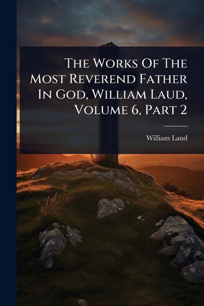 Produktbild: The Works Of The Most Reverend Father In God, William Laud, Volume 6, Part 2