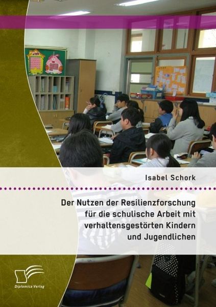 Produktbild: Der Nutzen der Resilienzforschung f&uuml;r die schulische Arbeit mit verhaltensgest&ouml;rten Kindern und Jugendlichen