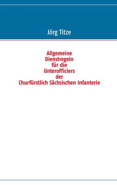 Produktbild: Allgemeine Dienstregeln f&uuml;r die Unterofficiers der Churf&uuml;rstlich S&auml;chsischen Infanterie