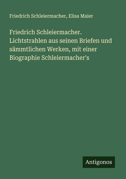 Friedrich Schleiermacher. Lichtstrahlen aus seinen Briefen und sämmtlichen Werken, mit einer Biographie Schleiermacher's; Taschenbuch von Friedrich