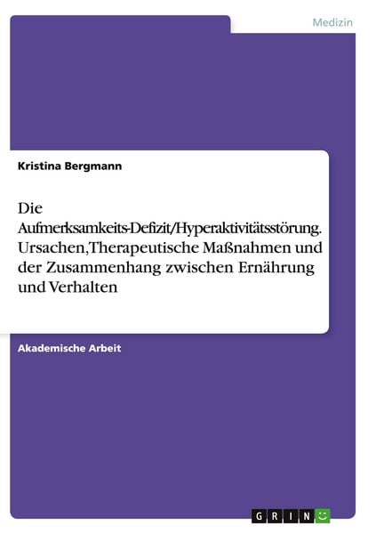 Produktbild: Die Aufmerksamkeits-Defizit/Hyperaktivit&auml;tsst&ouml;rung. Ursachen, Therapeutische Ma&szlig;nahmen und der Zusammenhang zwischen Ern&auml;hrung und Verhalten