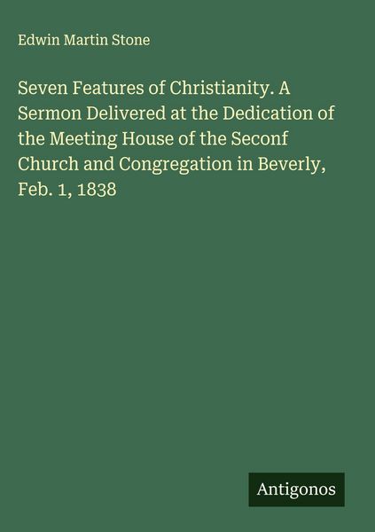 Produktbild: Seven Features of Christianity. A Sermon Delivered at the Dedication of the Meeting House of the Seconf Church and Congregation in Beverly, Feb. 1, 18