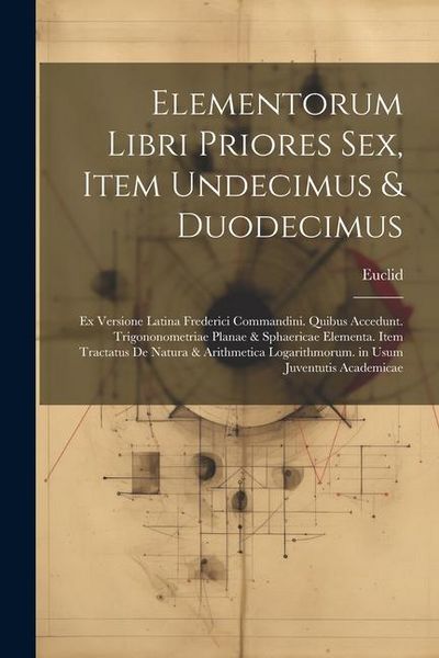 Produktbild: Elementorum Libri Priores Sex, Item Undecimus & Duodecimus: Ex Versione Latina Frederici Commandini. Quibus Accedunt. Trigononometriae Planae & Sphaer