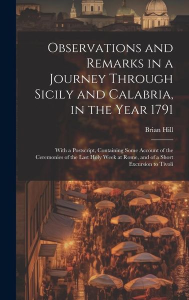 Produktbild: Observations and Remarks in a Journey Through Sicily and Calabria, in the Year 1791: With a Postscript, Containing Some Account of the Ceremonies of t