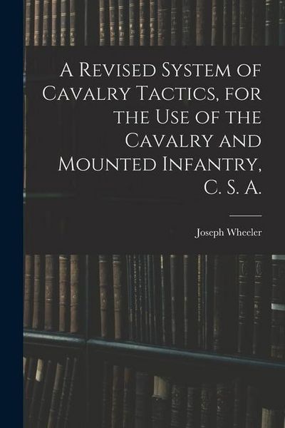 Produktbild: A Revised System of Cavalry Tactics, for the use of the Cavalry and Mounted Infantry, C. S. A.