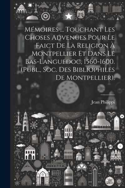Produktbild: M&eacute;moires ... Touchant Les Choses Adven&uuml;es Pour Le Faict De La Religion &Agrave; Montpellier Et Dans Le Bas-Languedoc, 1560-1600. (Publ., Soc. Des Bibliophile