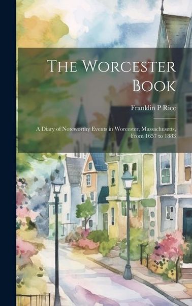 Produktbild: The Worcester Book: A Diary of Noteworthy Events in Worcester, Massachusetts, From 1657 to 1883