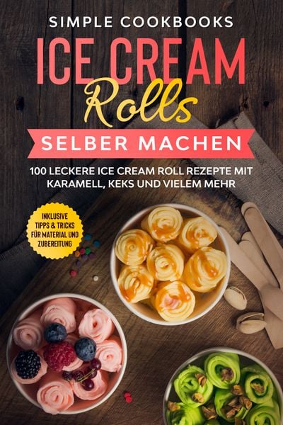 Produktbild: Ice Cream Rolls selber machen: 100 leckere Ice Cream Roll Rezepte mit Karamell, Keks und vielem mehr - Inklusive Tipps & Tricks f&uuml;r Material und Zubereitung