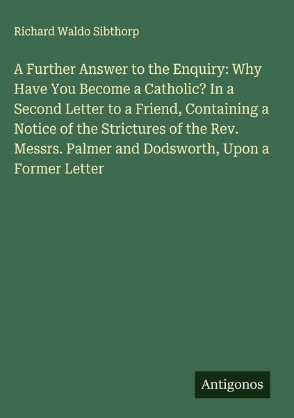 Produktbild: A Further Answer to the Enquiry: Why Have You Become a Catholic? In a Second Letter to a Friend, Containing a Notice of the Strictures of the Rev. Mes