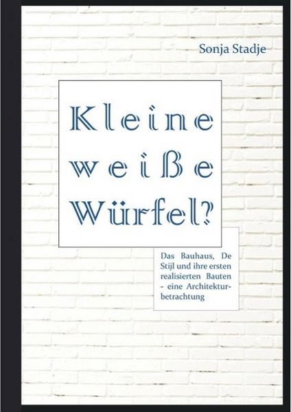 Produktbild: Kleine wei&szlig;e W&uuml;rfel? Das Bauhaus, De Stijl und ihre ersten realisierten Bauten - eine Architekturbetrachtung