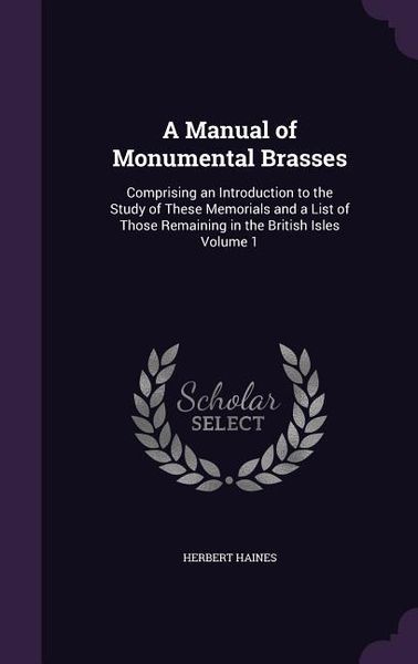 Produktbild: A Manual of Monumental Brasses: Comprising an Introduction to the Study of These Memorials and a List of Those Remaining in the British Isles Volume