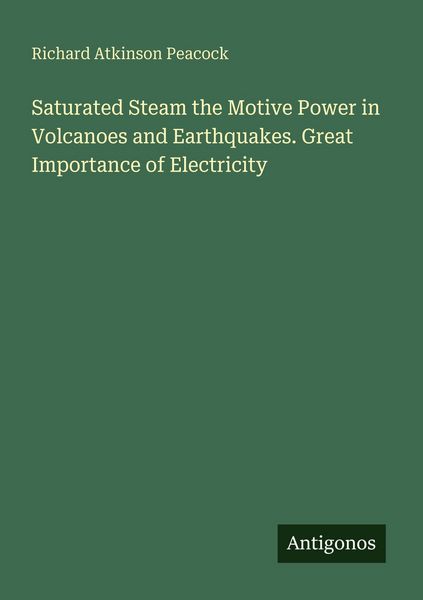 Produktbild: Saturated Steam the Motive Power in Volcanoes and Earthquakes. Great Importance of Electricity