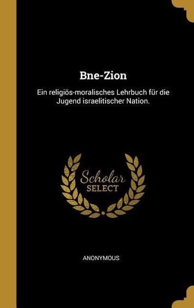 Produktbild: Bne-Zion: Ein Religi&ouml;s-Moralisches Lehrbuch F&uuml;r Die Jugend Israelitischer Nation.