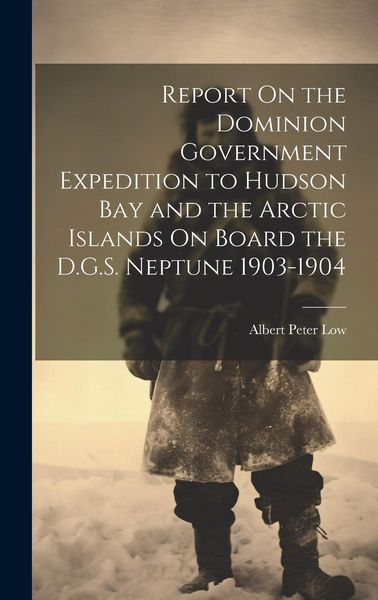 Produktbild: Report On the Dominion Government Expedition to Hudson Bay and the Arctic Islands On Board the D.G.S. Neptune 1903-1904
