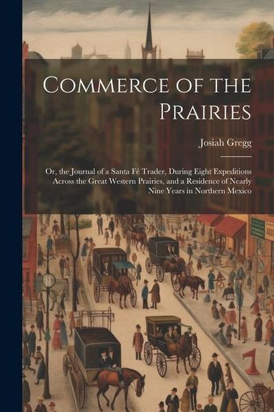 Produktbild: Commerce of the Prairies: Or, the Journal of a Santa F&eacute; Trader, During Eight Expeditions Across the Great Western Prairies, and a Residence of N