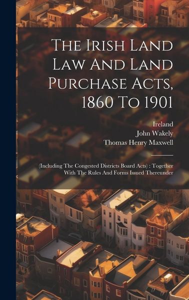 Produktbild: The Irish Land Law And Land Purchase Acts, 1860 To 1901: (including The Congested Districts Board Acts): Together With The Rules And Forms Issued Ther