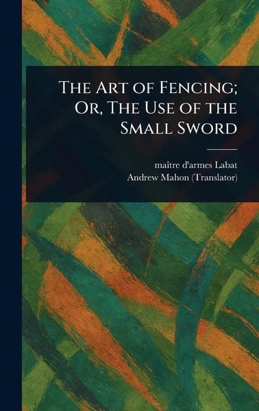 Produktbild: The Art of Fencing; Or, The Use of the Small Sword