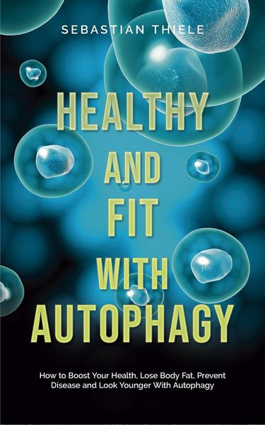Produktbild: Healthy and Fit With Autophagy: How to Boost Your Health, Lose Body Fat, Prevent Disease and Look Younger With Autophagy