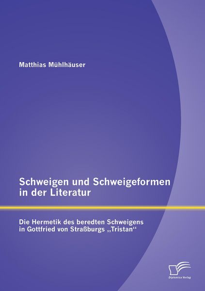 Produktbild: Schweigen und Schweigeformen in der Literatur: Die Hermetik des beredten Schweigens in Gottfried von Stra&szlig;burgs "Tristan"