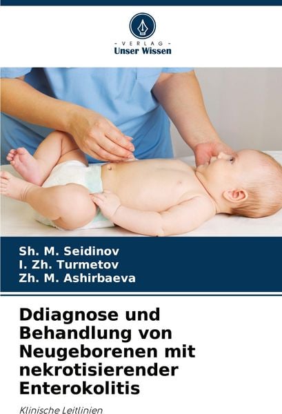 Ddiagnose und Behandlung von Neugeborenen mit nekrotisierender Enterokolitis, Taschenbuch von Sh. M. Seidinov , I. Zh. Turmetov , Zh. M. Ashirbaeva,