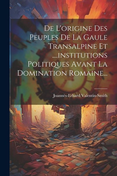 Produktbild: De L'origine Des Peuples De La Gaule Transalpine Et ....institutions Politiques Avant La Domination Romaine...