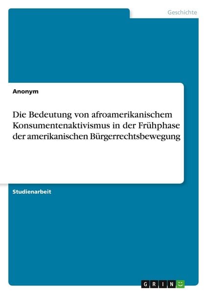 Die Bedeutung von afroamerikanischem Konsumentenaktivismus in der Frühphase der amerikanischen Bürgerrechtsbewegung, Taschenbuch von , GRIN,